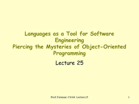 Prof. Fateman CS164 Lecture 251 Languages as a Tool for Software Engineering Piercing the Mysteries of Object-Oriented Programming Lecture 25.