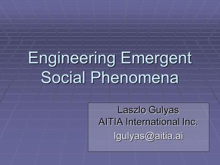 Engineering Emergent Social Phenomena Laszlo Gulyas AITIA International Inc.