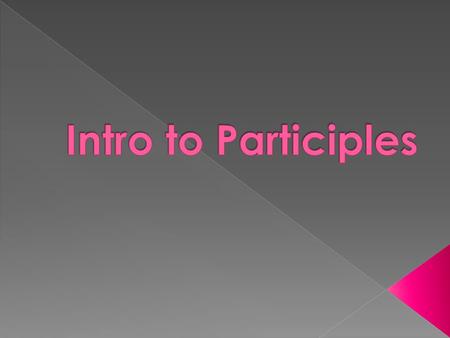  A participle is a verb form that can be used as an adjective. Ex. The boiling water on the stove is hot. Boil is a verb but when adding –ing to the.