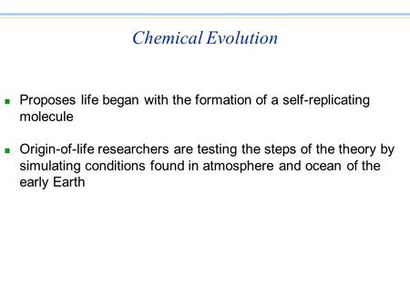 Chemical Evolution Proposes life began with the formation of a self-replicating molecule Origin-of-life researchers are testing the steps of the theory.