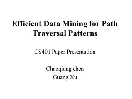 Efficient Data Mining for Path Traversal Patterns CS401 Paper Presentation Chaoqiang chen Guang Xu.