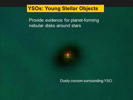 YSOs: Young Stellar Objects Provide evidence for planet-forming nebular disks around stars Dusty cocoon surrounding YSO.