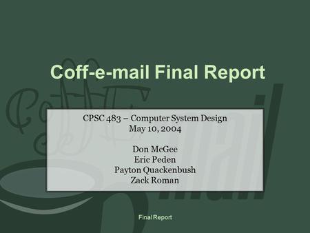 Final Report Coff-e-mail Final Report CPSC 483 – Computer System Design May 10, 2004 Don McGee Eric Peden Payton Quackenbush Zack Roman.