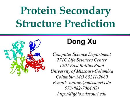 Protein Secondary Structure Prediction Dong Xu Computer Science Department 271C Life Sciences Center 1201 East Rollins Road University of Missouri-Columbia.