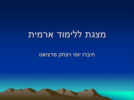 מצגת ללימוד ארמית חיברו יוסי ויצחק מרציאנו חוג גמרא כיתה ו' בית ספר שקד.