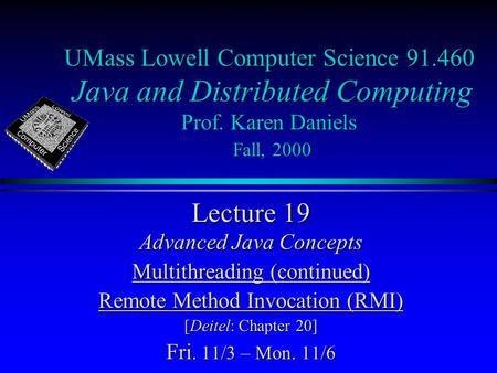 UMass Lowell Computer Science 91.460 Java and Distributed Computing Prof. Karen Daniels Fall, 2000 Lecture 19 Advanced Java Concepts Multithreading (continued)