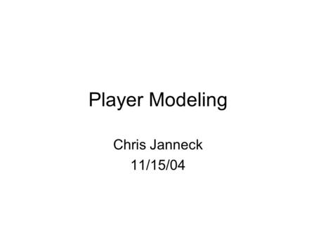 Player Modeling Chris Janneck 11/15/04. Overview Player Modeling for Adaptive Games –By Ryan Houlette –About the author The point of modeling –Regarding.