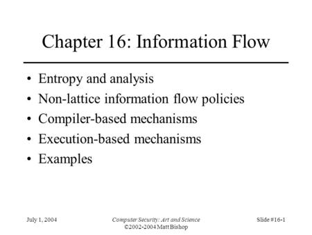 July 1, 2004Computer Security: Art and Science ©2002-2004 Matt Bishop Slide #16-1 Chapter 16: Information Flow Entropy and analysis Non-lattice information.