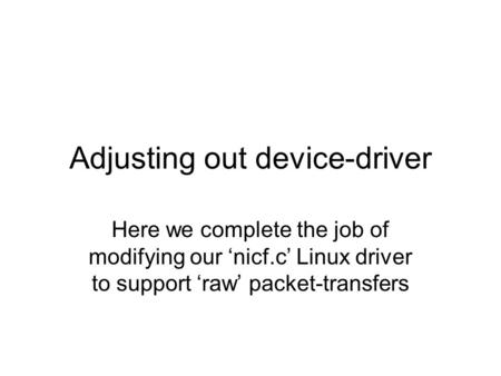 Adjusting out device-driver Here we complete the job of modifying our ‘nicf.c’ Linux driver to support ‘raw’ packet-transfers.