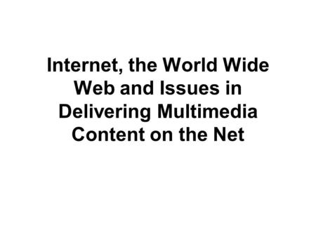 Internet, the World Wide Web and Issues in Delivering Multimedia Content on the Net.