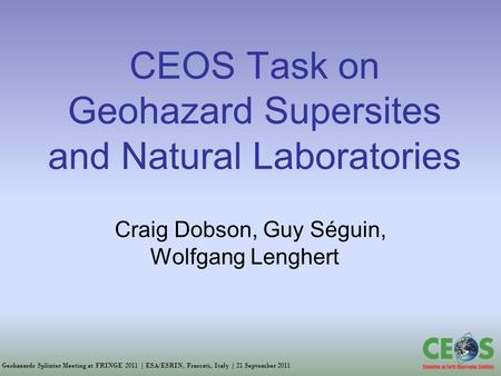 Geohazards Splinter Meeting at FRINGE 2011 | ESA/ESRIN, Frascati, Italy | 21 September 2011 CEOS Task on Geohazard Supersites and Natural Laboratories.