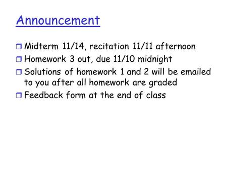 Announcement r Midterm 11/14, recitation 11/11 afternoon r Homework 3 out, due 11/10 midnight r Solutions of homework 1 and 2 will be emailed to you after.