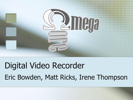 Digital Video Recorder Eric Bowden, Matt Ricks, Irene Thompson.