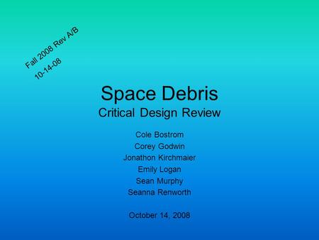 Space Debris Critical Design Review Cole Bostrom Corey Godwin Jonathon Kirchmaier Emily Logan Sean Murphy Seanna Renworth October 14, 2008 Fall 2008 Rev.