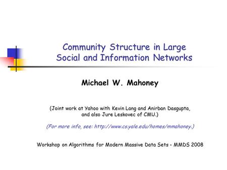 Community Structure in Large Social and Information Networks Michael W. Mahoney (Joint work at Yahoo with Kevin Lang and Anirban Dasgupta, and also Jure.