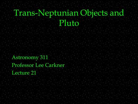 Trans-Neptunian Objects and Pluto Astronomy 311 Professor Lee Carkner Lecture 21.