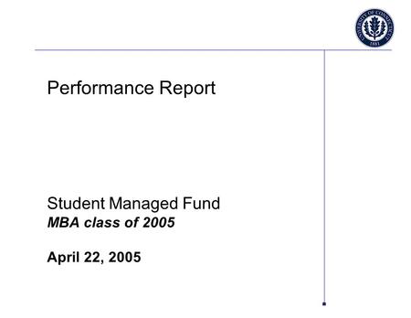 Performance Report Student Managed Fund MBA class of 2005 April 22, 2005.