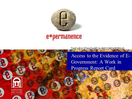 Access to the Evidence of E- Government: A Work in Progress Report Card THE NEW STANDARD IN RECORDKEEPING.