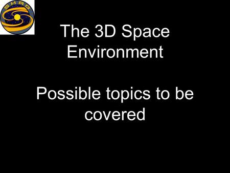 The 3D Space Environment Possible topics to be covered.