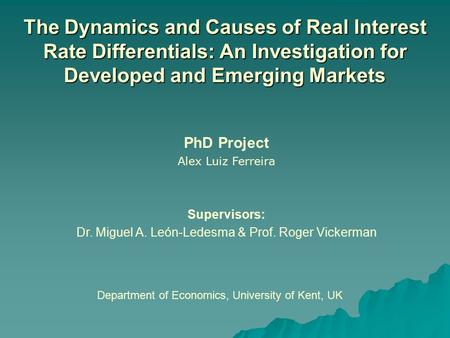 The Dynamics and Causes of Real Interest Rate Differentials: An Investigation for Developed and Emerging Markets PhD Project Alex Luiz Ferreira Supervisors: