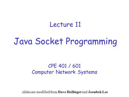 Lecture 11 Java Socket Programming CPE 401 / 601 Computer Network Systems slides are modified from Dave Hollinger and Joonbok Lee.