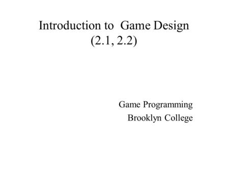 Introduction to Game Design (2.1, 2.2) Game Programming Brooklyn College.