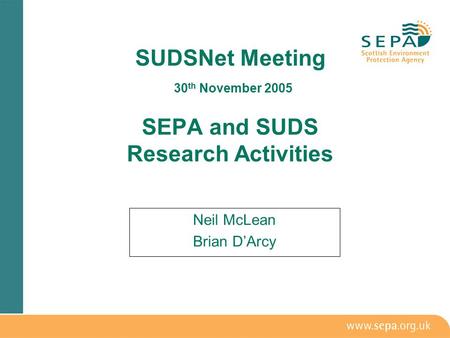 SUDSNet Meeting 30 th November 2005 SEPA and SUDS Research Activities Neil McLean Brian D’Arcy.