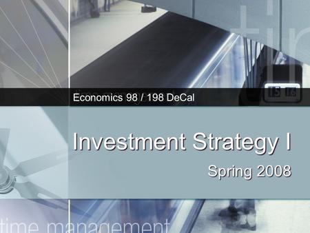 Investment Strategy I Spring 2008 Economics 98 / 198 DeCal.