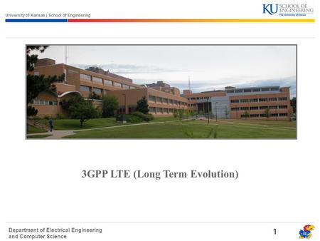 University of Kansas | School of Engineering Department of Electrical Engineering and Computer Science 1 3GPP LTE (Long Term Evolution)