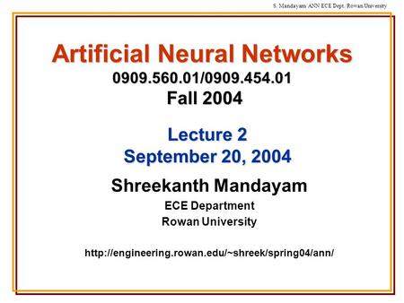 S. Mandayam/ ANN/ECE Dept./Rowan University Artificial Neural Networks 0909.560.01/0909.454.01 Fall 2004 Shreekanth Mandayam ECE Department Rowan University.