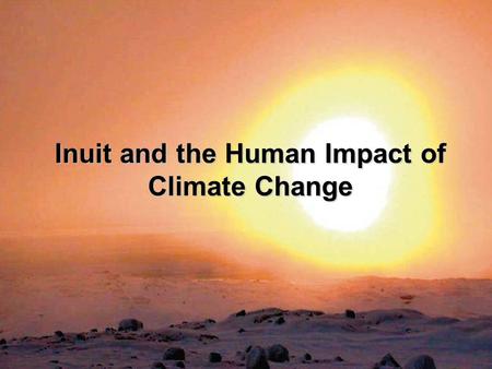 Inuit and the Human Impact of Climate Change. INUIT TAPIRIIT KANATAMI Incorporated in 1972Incorporated in 1972 Represents the interests of Inuit of Canada.