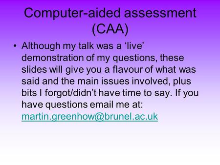 Computer-aided assessment (CAA) Although my talk was a ‘live’ demonstration of my questions, these slides will give you a flavour of what was said and.