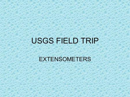 USGS FIELD TRIP EXTENSOMETERS. FIELD TRIP On Thursday April 17, 2003 the Water Resources in the Tucson Basin class took a trip to see an extensometer.