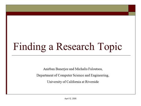 April 12, 2006 Finding a Research Topic Anirban Banerjee and Michalis Faloutsos, Department of Computer Science and Engineering, University of California.