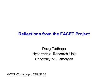 Reflections from the FACET Project Doug Tudhope Hypermedia Research Unit University of Glamorgan NKOS Workshop, JCDL 2005.