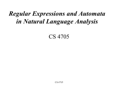 CS 4705 Regular Expressions and Automata in Natural Language Analysis CS 4705.