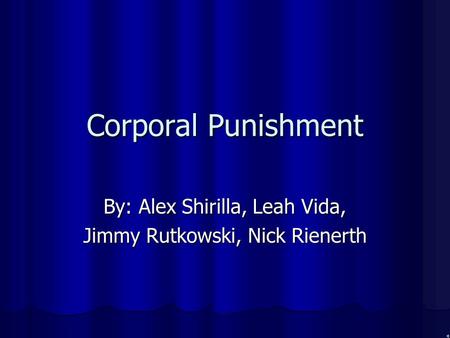 Corporal Punishment By: Alex Shirilla, Leah Vida, Jimmy Rutkowski, Nick Rienerth.