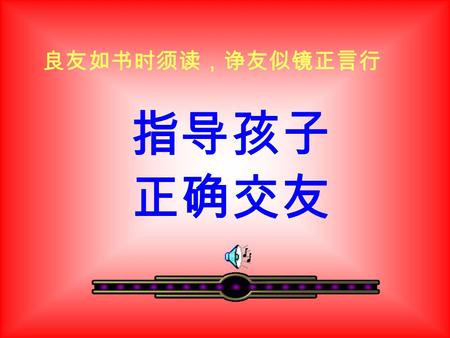 指导孩子 正确交友 良友如书时须读，诤友似镜正言行. 善交益友 乐交诤友 不交损友 交友不慎导致少年入狱.