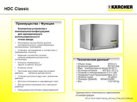 PCI-st / 26.01.2008 /Training_HDCnew_PCIst_26.01.2008.ppt HDC Classic Объем воды2000 л/ч Диапазон давлений80/160 бар Макс. температура на входе 60/80°C.