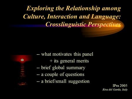 Exploring the Relationship among Culture, Interaction and Language: Crosslinguistic Perspectives -- what motivates this panel + its general merits -- brief.