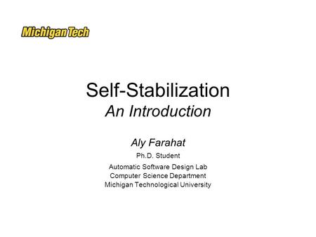 Self-Stabilization An Introduction Aly Farahat Ph.D. Student Automatic Software Design Lab Computer Science Department Michigan Technological University.