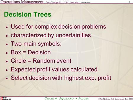 Operations Management For Competitive Advantage © The McGraw-Hill Companies, Inc., 2001 C HASE A QUILANO J ACOBS ninth edition 1 Decision Trees  Used.