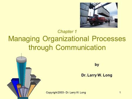 Copyright 2003 - Dr. Larry W. Long1 Chapter 1 Managing Organizational Processes through Communication by Dr. Larry W. Long.