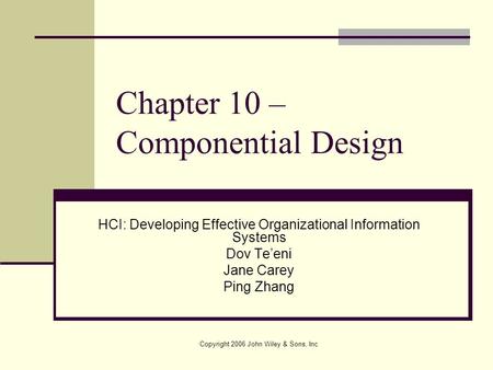 Copyright 2006 John Wiley & Sons, Inc Chapter 10 – Componential Design HCI: Developing Effective Organizational Information Systems Dov Te’eni Jane Carey.