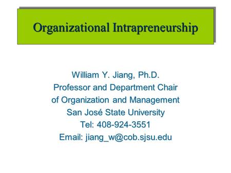 Organizational Intrapreneurship William Y. Jiang, Ph.D. Professor and Department Chair of Organization and Management San José State University Tel: 408-924-3551.