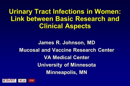 Urinary Tract Infections in Women: Link between Basic Research and Clinical Aspects James R. Johnson, MD Mucosal and Vaccine Research Center VA Medical.