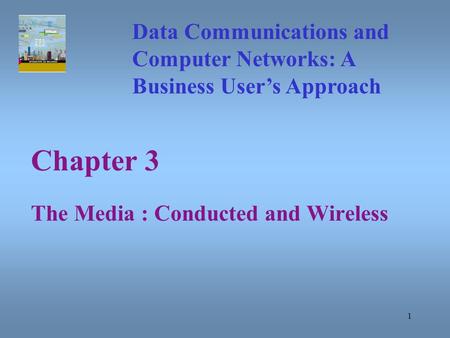 1 Chapter 3 The Media : Conducted and Wireless Data Communications and Computer Networks: A Business User’s Approach.