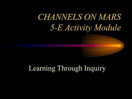 CHANNELS ON MARS 5-E Activity Module Learning Through Inquiry.