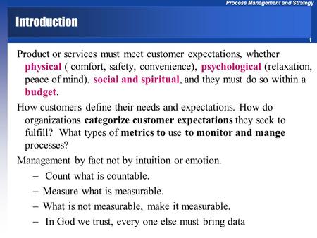 1 Process Management and Strategy Introduction Product or services must meet customer expectations, whether physical ( comfort, safety, convenience), psychological.