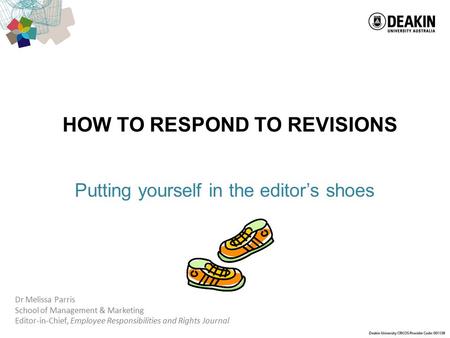 HOW TO RESPOND TO REVISIONS Putting yourself in the editor’s shoes Dr Melissa Parris School of Management & Marketing Editor-in-Chief, Employee Responsibilities.